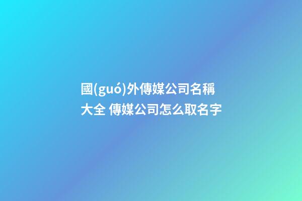 國(guó)外傳媒公司名稱大全 傳媒公司怎么取名字-第1張-公司起名-玄機(jī)派